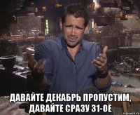  давайте декабрь пропустим, давайте сразу 31-ое