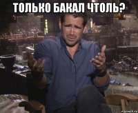 только бакал чтоль? 