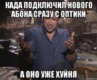 када подключил нового абона сразу с оптики а оно уже хуйня