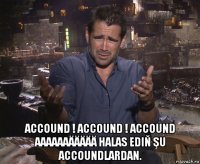  accound ! accound ! accound aaaaaaäääää halas ediň şu accoundlardan.