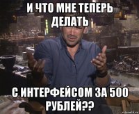 и что мне теперь делать с интерфейсом за 500 рублей??