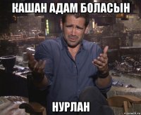 кашан адам боласын нурлан