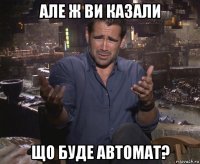 але ж ви казали що буде автомат?