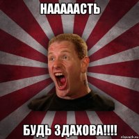 нааааасть будь здахова!!!!