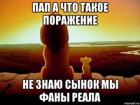 пап а что такое поражение не знаю сынок мы фаны реала