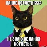 какие котлеты??? не знаю не каких котлеты...