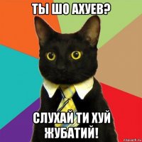 ты шо ахуев? слухай ти хуй жубатий!