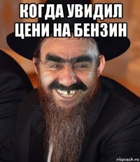 когда увидил цени на бензин 