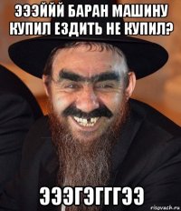 эээййй баран машину купил ездить не купил? эээгэгггээ