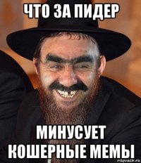 что за пидер минусует кошерные мемы