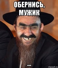 обернись, мужик ...