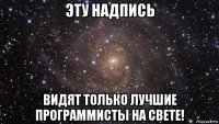 эту надпись видят только лучшие программисты на свете!