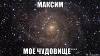 максим мое чудовище***