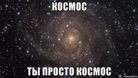 космос ты просто космос