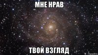 мне нрав твой взгляд