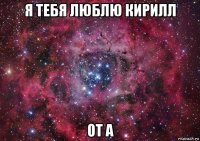 я тебя люблю кирилл от а