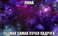 лина ты мая самая лучея падруга