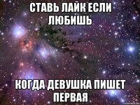 ставь лайк если любишь когда девушка пишет первая