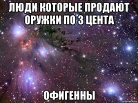 люди которые продают оружки по 3 цента офигенны