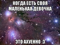 когда есть своя маленькая девочка это ахуенно :3