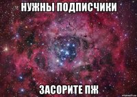 нужны подписчики засорите пж