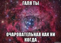 галя ты очаровательная как ни когда