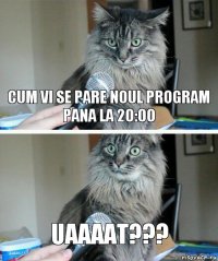 Cum vi se pare noul program pana la 20:00 UAAAAT???