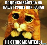 подписывайтесь на нашу группу иии канал не отписывайтесь)