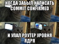 когда забыл написать commit confirmed и упал роутер уровня ядря