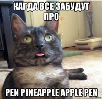 кагда все забудут про pen pineapple apple pen