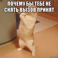 почему бы тебе не снять вызов принят 