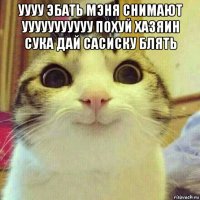 уууу эбать мэня снимают ууууууууууу похуй хазяин сука дай сасиску блять 