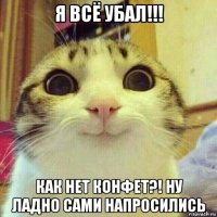 я всё убал!!! как нет конфет?! ну ладно сами напросились