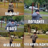 пацаны! ПОГОДИТе я бегу фух устал ЧТО ЖРАТЬ ЖДИТЕ