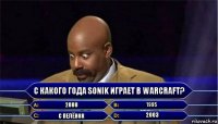 С какого года Sonik играет в Warcraft? 2000 1995 C пелёнок 2003