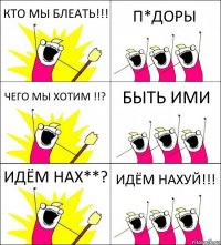 КТО МЫ БЛЕАТЬ!!! П*ДОРЫ ЧЕГО МЫ ХОТИМ !!? БЫТЬ ИМИ ИДЁМ НАХ**? ИДЁМ НАХУЙ!!!