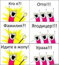 Кто я?! Отто!!! Фамилия?! Ягодицер!!! Идите в жопу! Урааа!!!