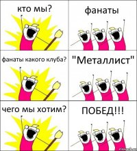 кто мы? фанаты фанаты какого клуба? "Металлист" чего мы хотим? ПОБЕД!!!