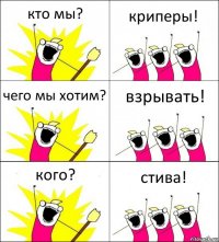 кто мы? криперы! чего мы хотим? взрывать! кого? стива!