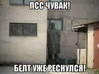 псс чувак! белт уже реснулся!