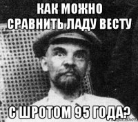 как можно сравнить ладу весту с шротом 95 года?