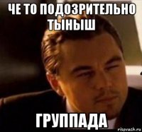 че то подозрительно тыныш группада