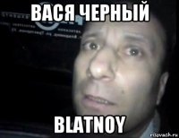 вася черный blatnoy