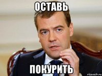 оставь покурить