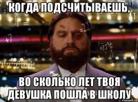 когда подсчитываешь, во сколько лет твоя девушка пошла в школу