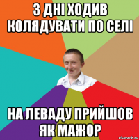 3 дні ходив колядувати по селі на леваду прийшов як мажор