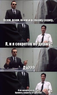 Всем, всем, всем и всякому скажу.. Я, и я секретов не держу.. Да??? Я не шкаф и не музей-
Хранить секреты от друзей!