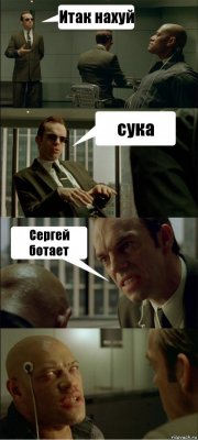 Итак нахуй сука Сергей ботает 