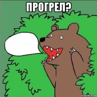 прогрел? 