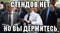 стендов нет но вы держитесь